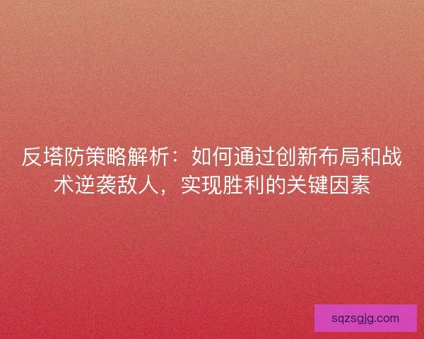 反塔防策略解析：如何通过创新布局和战术逆袭敌人，实现胜利的关键因素