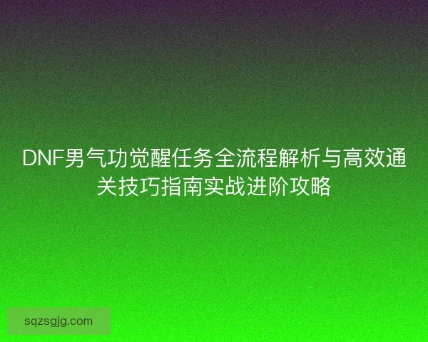DNF男气功觉醒任务全流程解析与高效通关技巧指南实战进阶攻略