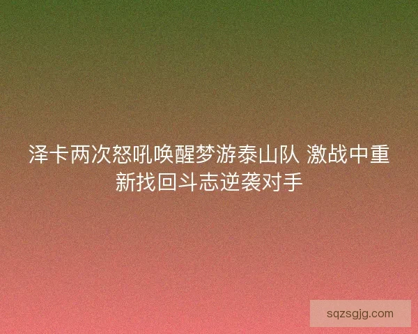 泽卡两次怒吼唤醒梦游泰山队 激战中重新找回斗志逆袭对手