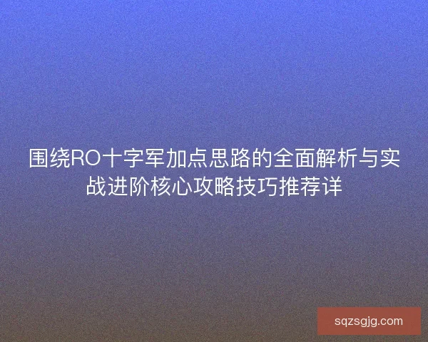 围绕RO十字军加点思路的全面解析与实战进阶核心攻略技巧推荐详