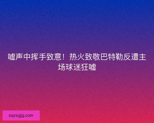 嘘声中挥手致意！热火致敬巴特勒反遭主场球迷狂嘘