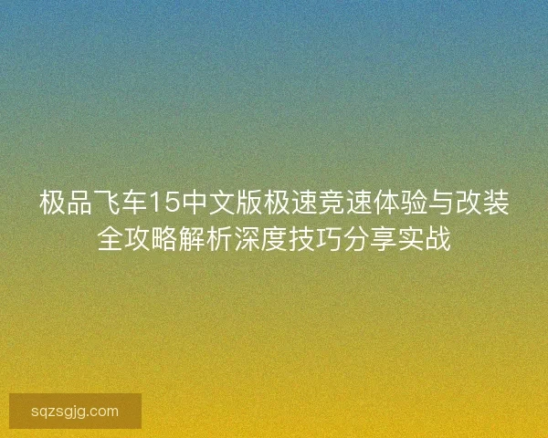 极品飞车15中文版极速竞速体验与改装全攻略解析深度技巧分享实战