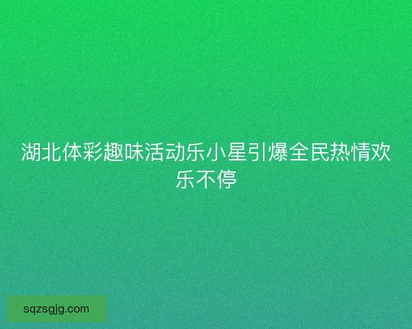 湖北体彩趣味活动乐小星引爆全民热情欢乐不停